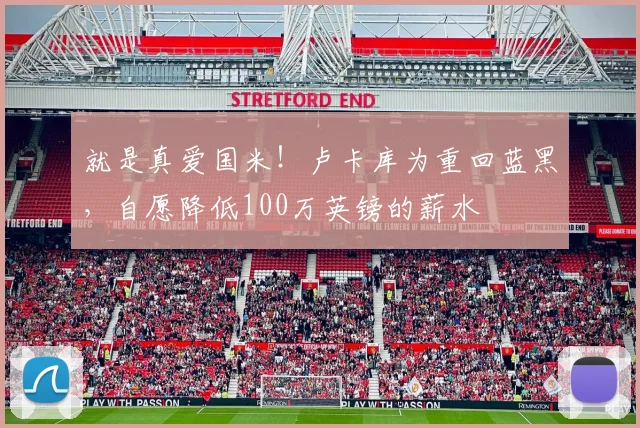 就是真爱国米！卢卡库为重回蓝黑，自愿降低100万英镑的薪水