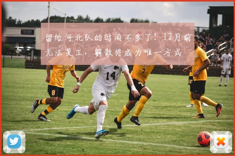 留给河北队的时间不多了！12月前无法复工，解散将成为唯一方式