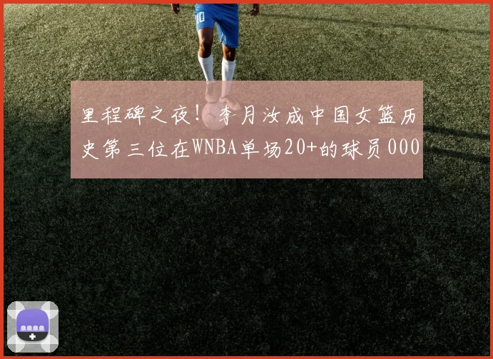 里程碑之夜！李月汝成中国女篮历史第三位在WNBA单场20+的球员0000644