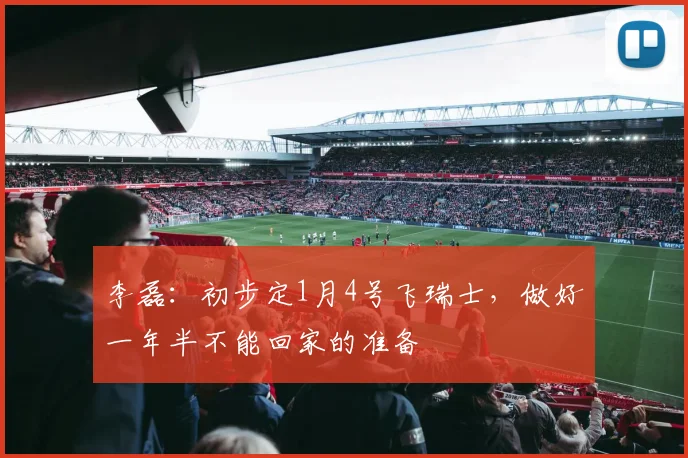 李磊：初步定1月4号飞瑞士，做好一年半不能回家的准备