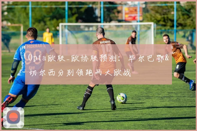 Opta欧联_欧协联预测：毕尔巴鄂&切尔西分别领跑两大欧战