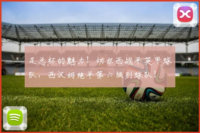 足总杯的魅力！切尔西战平英甲球队，西汉姆绝平第六级别球队！