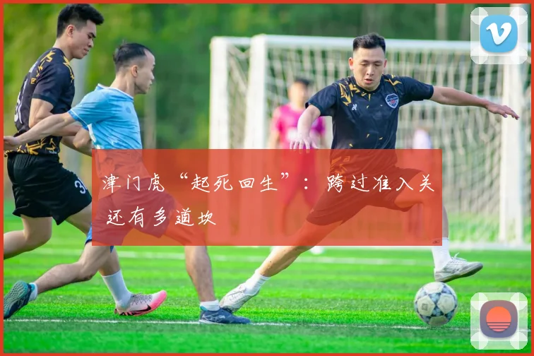 津门虎“起死回生”：跨过准入关 还有多道坎