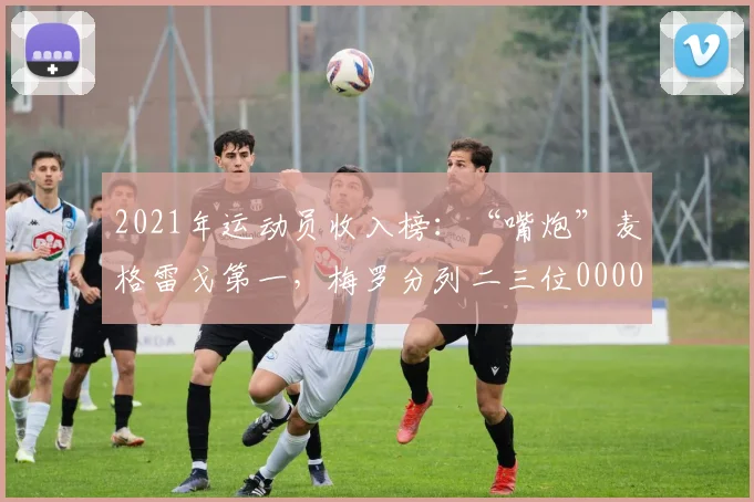 2021年运动员收入榜：“嘴炮”麦格雷戈第一，梅罗分列二三位0000644