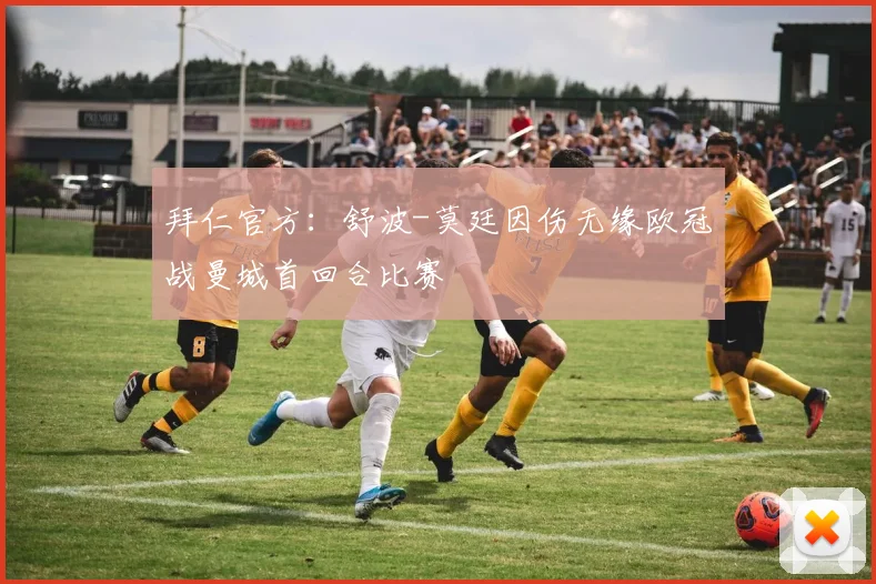 拜仁官方：舒波-莫廷因伤无缘欧冠战曼城首回合比赛