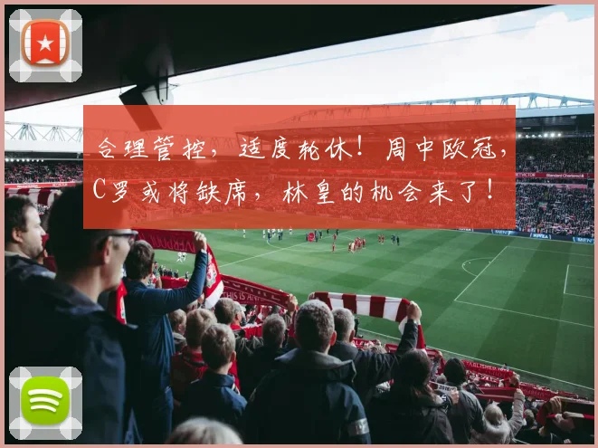 合理管控，适度轮休！周中欧冠，C罗或将缺席，林皇的机会来了！