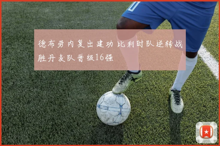 德布劳内复出建功 比利时队逆转战胜丹麦队晋级16强