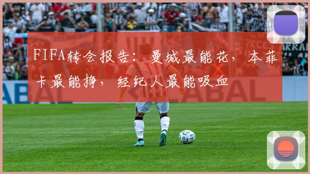FIFA转会报告：曼城最能花，本菲卡最能挣，经纪人最能吸血