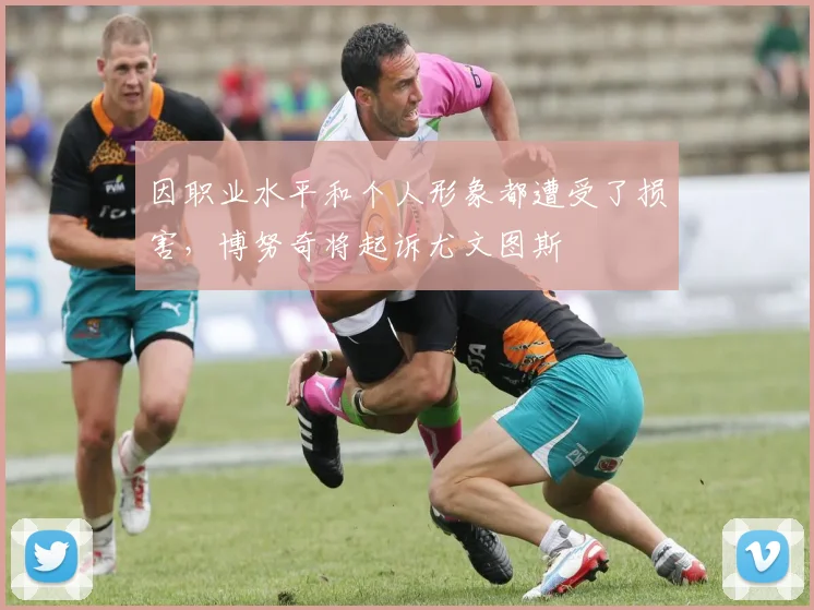 因职业水平和个人形象都遭受了损害，博努奇将起诉尤文图斯