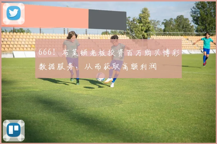 666！布莱顿老板投资百万购买博彩数据服务，从而获取高额利润