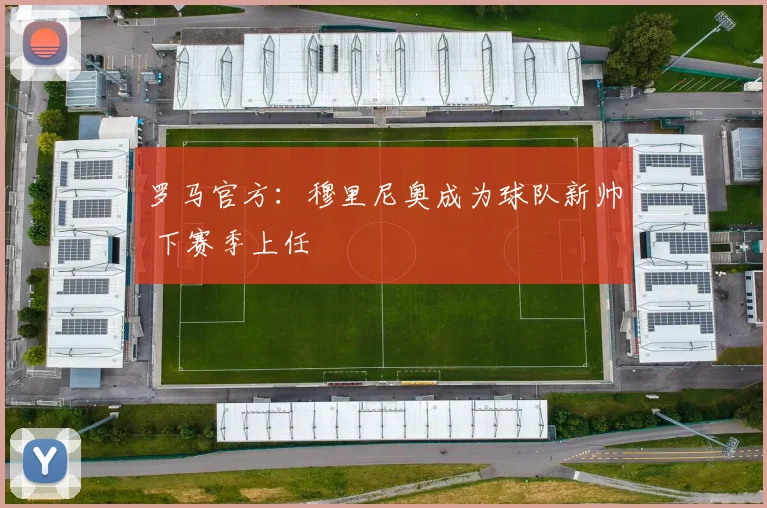 罗马官方：穆里尼奥成为球队新帅 下赛季上任