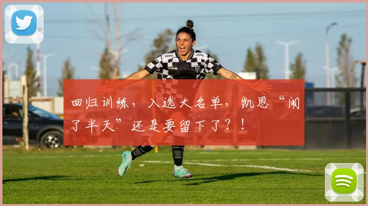 回归训练，入选大名单，凯恩“闹了半天”还是要留下了？！