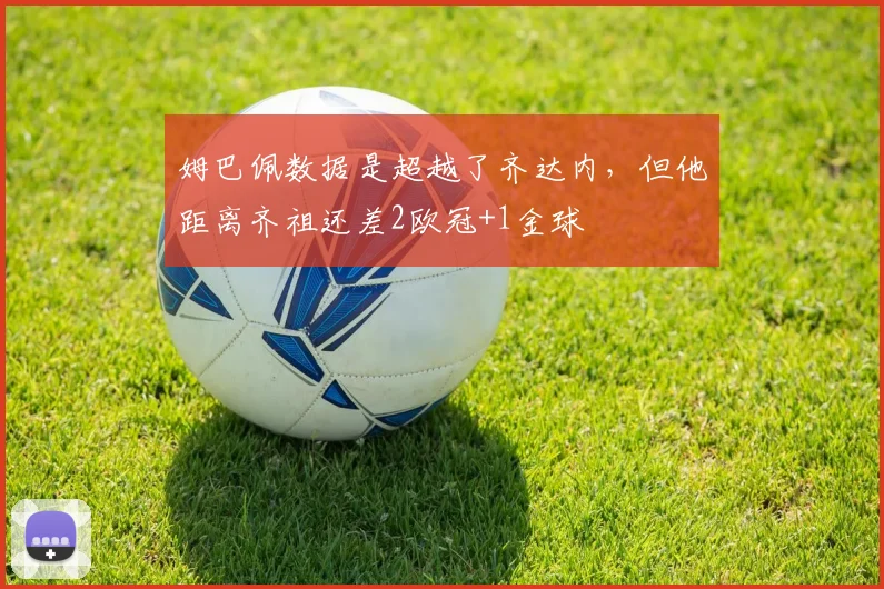 姆巴佩数据是超越了齐达内，但他距离齐祖还差2欧冠+1金球