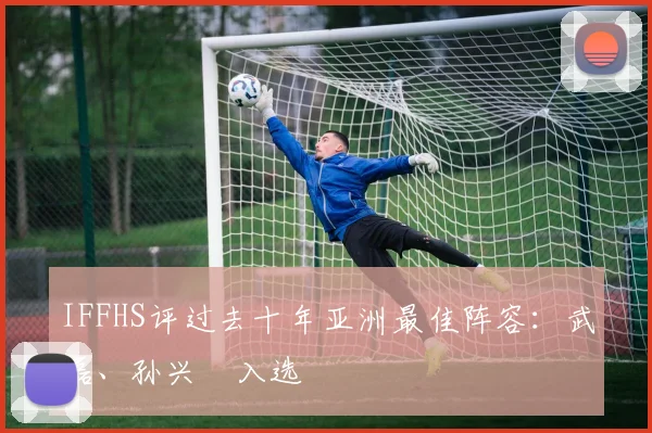IFFHS评过去十年亚洲最佳阵容：武磊、孙兴慜入选